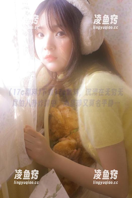 下载17c黑料，沉浸在无穷无尽的八卦炸弹中，心里却又莫名平静…