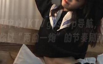 KTVgossip导航，91吃瓜中心让你以“两曲一炮”的节奏刷新记忆！