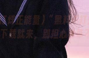 “黑料不打烊正能量91”，下载就来，别担心种草不见了！
