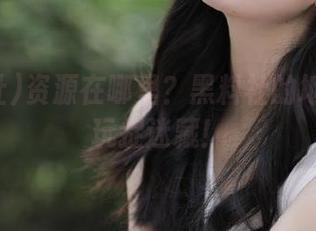 资源在哪里？黑料社的地址像在玩捉迷藏！